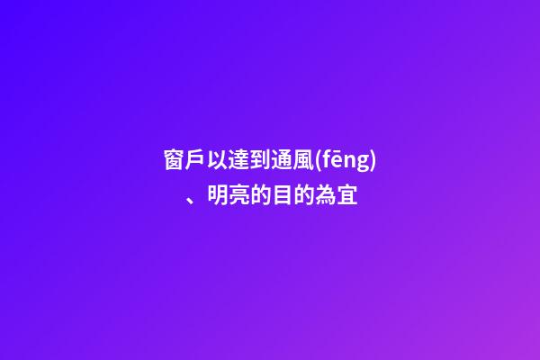窗戶以達到通風(fēng)、明亮的目的為宜